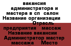 вакансия администратора и мастера в сп- салон › Название организации ­ Monamour › Отрасль предприятия ­ массаж › Название вакансии ­ Администратор,мастер массажа. › Место работы ­ Первоуральск, ул.Комсомольская,17Б › Подчинение ­ Руководитель › Минимальный оклад ­ 15 › Максимальный оклад ­ 50 › Процент ­ 5 › База расчета процента ­ с продажи › Возраст от ­ 18 › Возраст до ­ 40 - Ростовская обл. Работа » Вакансии   . Ростовская обл.